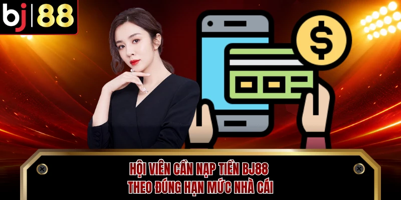 Hội viên cần nạp tiền BJ88 theo đúng hạn mức nhà cái