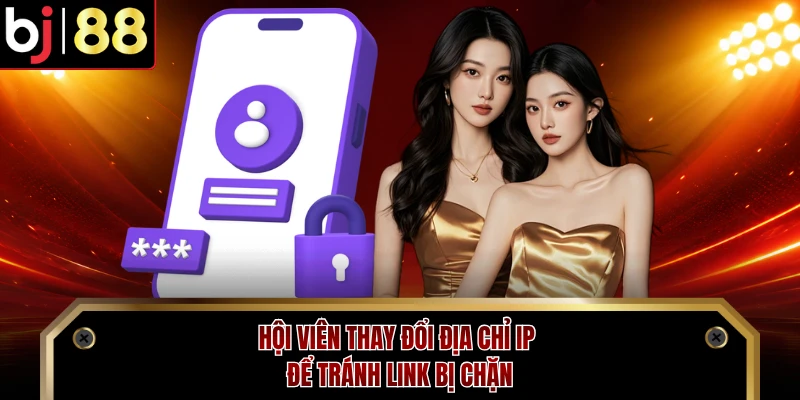 Hội viên thay đổi địa chỉ IP để tránh link bị chặn